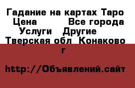 Гадание на картах Таро › Цена ­ 500 - Все города Услуги » Другие   . Тверская обл.,Конаково г.